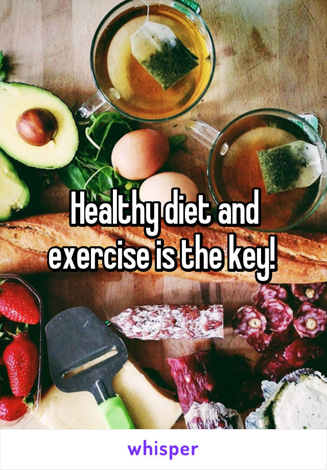 Healthy diet and exercise is the key! 