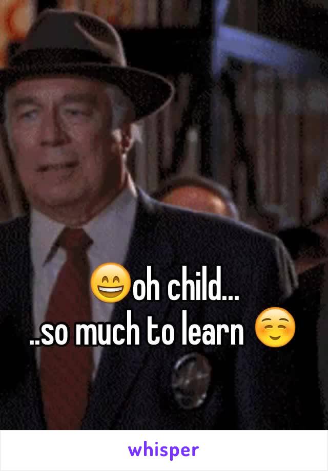 


😄oh child...
..so much to learn ☺️