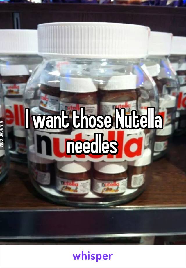 I want those Nutella needles 