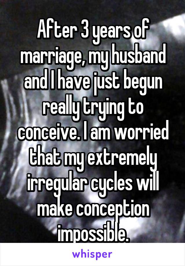 After 3 years of marriage, my husband and I have just begun really trying to conceive. I am worried that my extremely irregular cycles will make conception impossible.