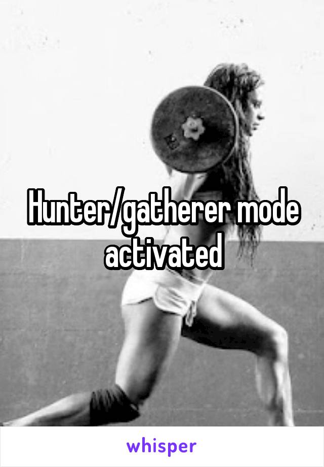 Hunter/gatherer mode activated