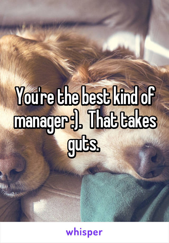 You're the best kind of manager :).  That takes guts. 