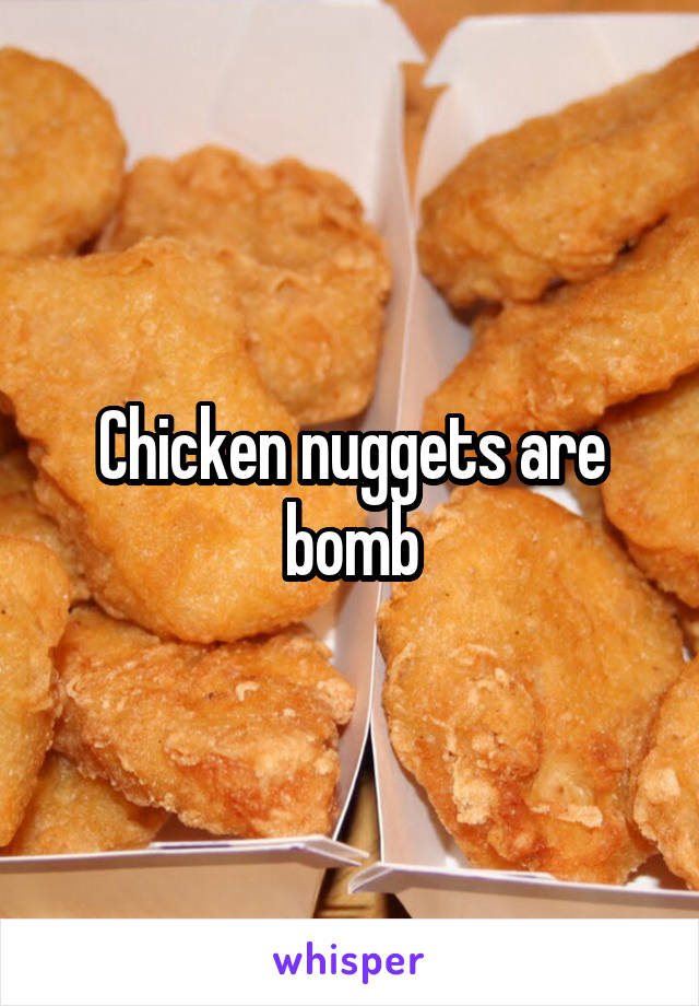 Chicken nuggets are bomb