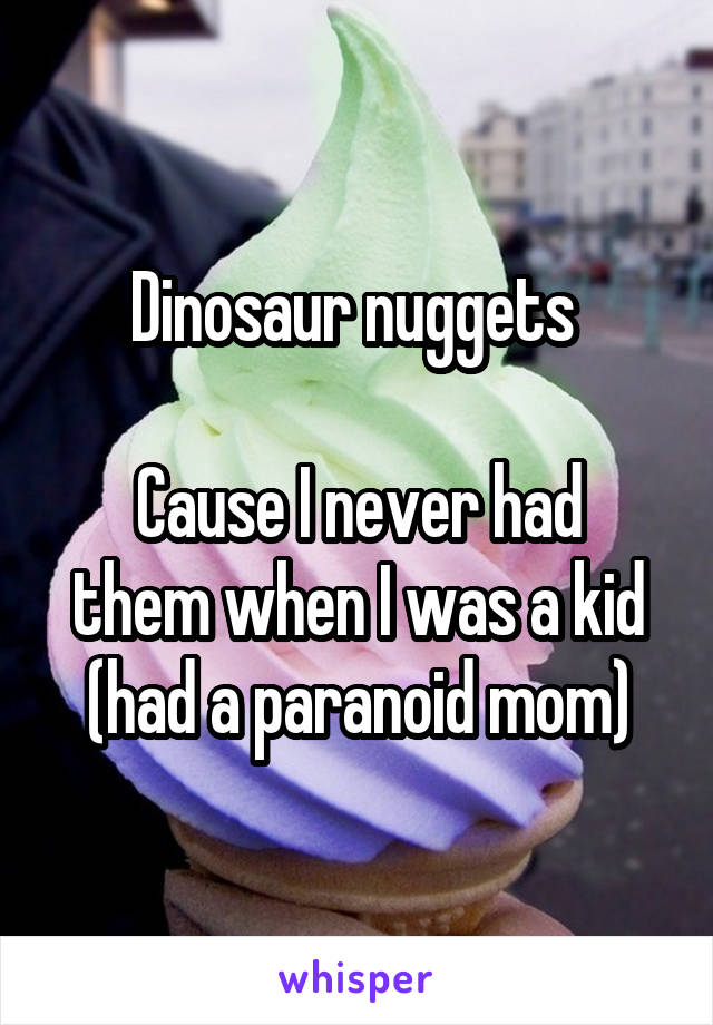 Dinosaur nuggets 

Cause I never had them when I was a kid (had a paranoid mom)