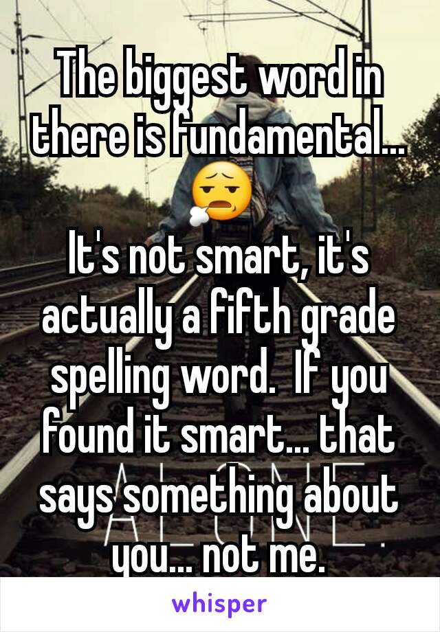 The biggest word in there is fundamental...
😧
It's not smart, it's actually a fifth grade spelling word.  If you found it smart... that says something about you... not me.