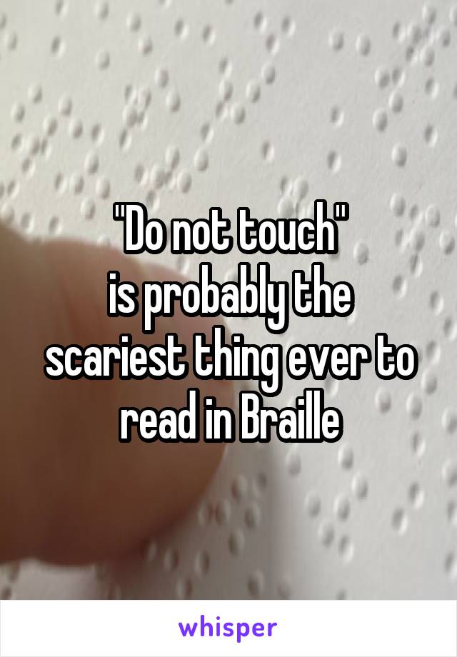 "Do not touch"
is probably the scariest thing ever to read in Braille