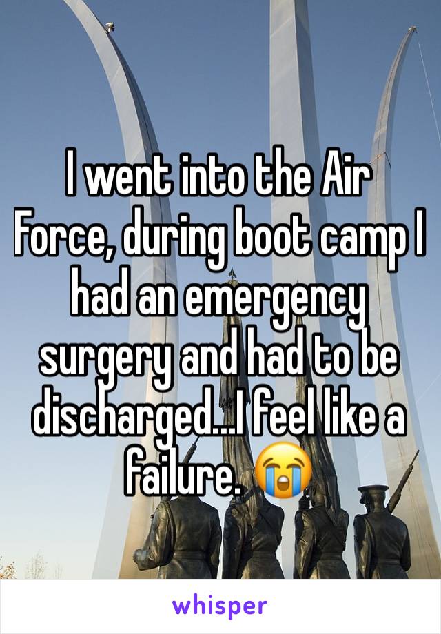 I went into the Air Force, during boot camp I had an emergency surgery and had to be discharged...I feel like a failure. 😭