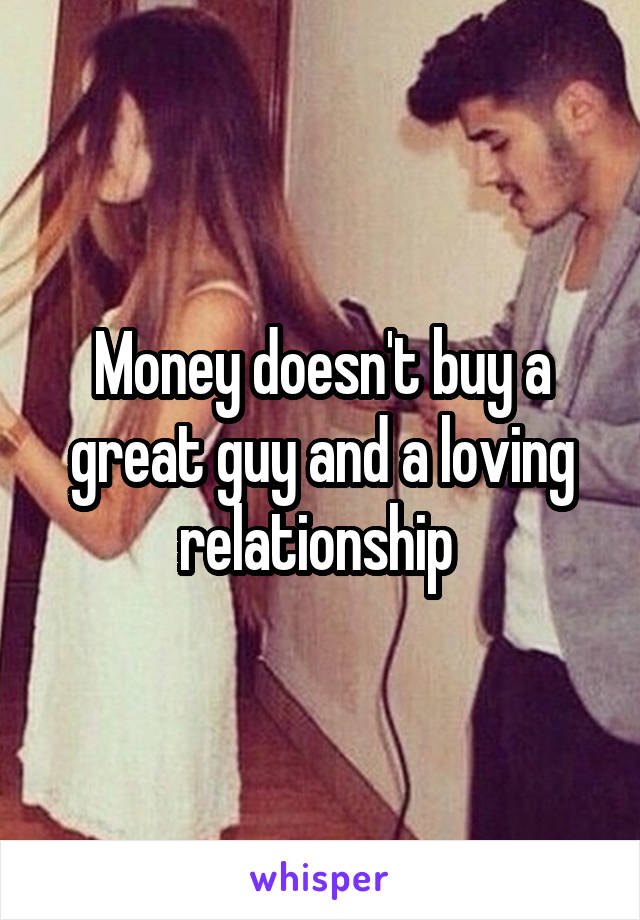 Money doesn't buy a great guy and a loving relationship 