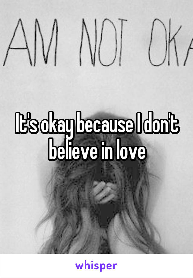 It's okay because I don't believe in love