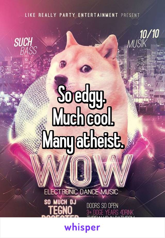 So edgy. 
Much cool.
Many atheist.
