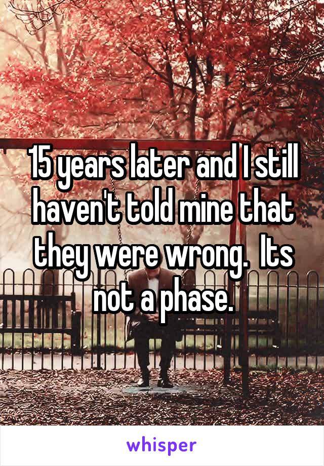 15 years later and I still haven't told mine that they were wrong.  Its not a phase.