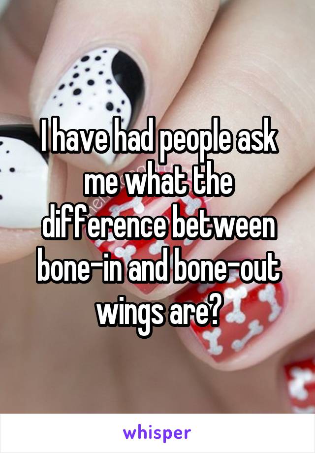 I have had people ask me what the difference between bone-in and bone-out wings are?