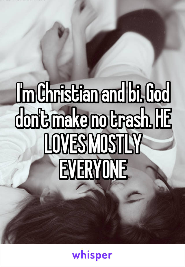 I'm Christian and bi. God don't make no trash. HE LOVES MOSTLY EVERYONE