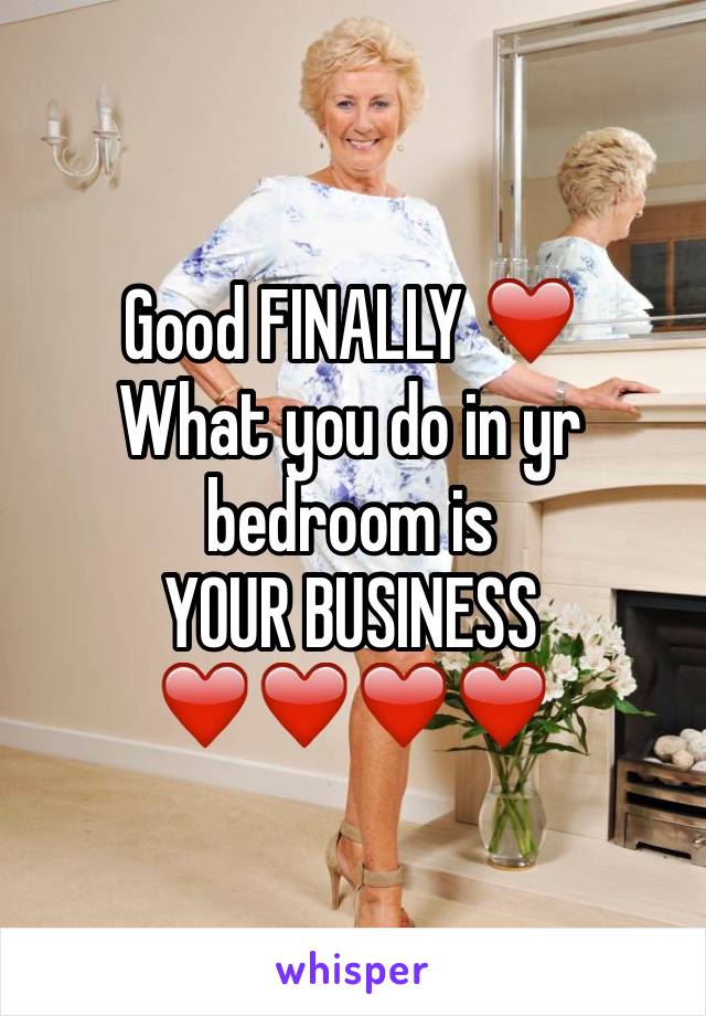 Good FINALLY ❤️
What you do in yr bedroom is 
YOUR BUSINESS 
❤️❤️❤️❤️