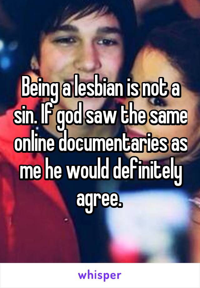 Being a lesbian is not a sin. If god saw the same online documentaries as me he would definitely agree. 
