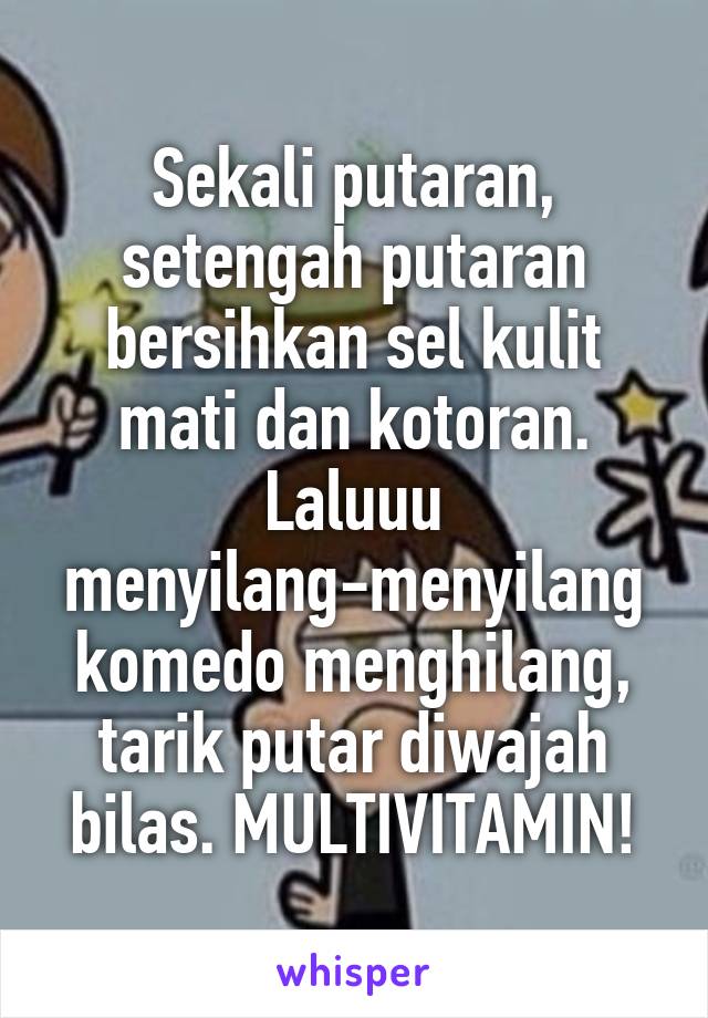 Sekali putaran, setengah putaran bersihkan sel kulit mati dan kotoran. Laluuu menyilang-menyilang komedo menghilang, tarik putar diwajah bilas. MULTIVITAMIN!