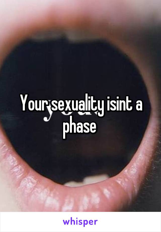 Your sexuality isint a phase 