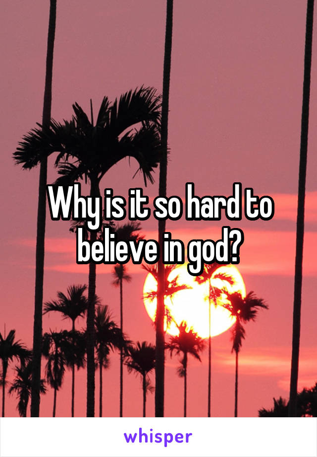 Why is it so hard to believe in god?