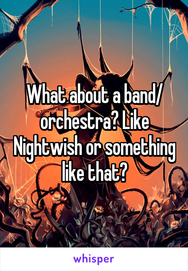 What about a band/ orchestra? Like Nightwish or something like that?