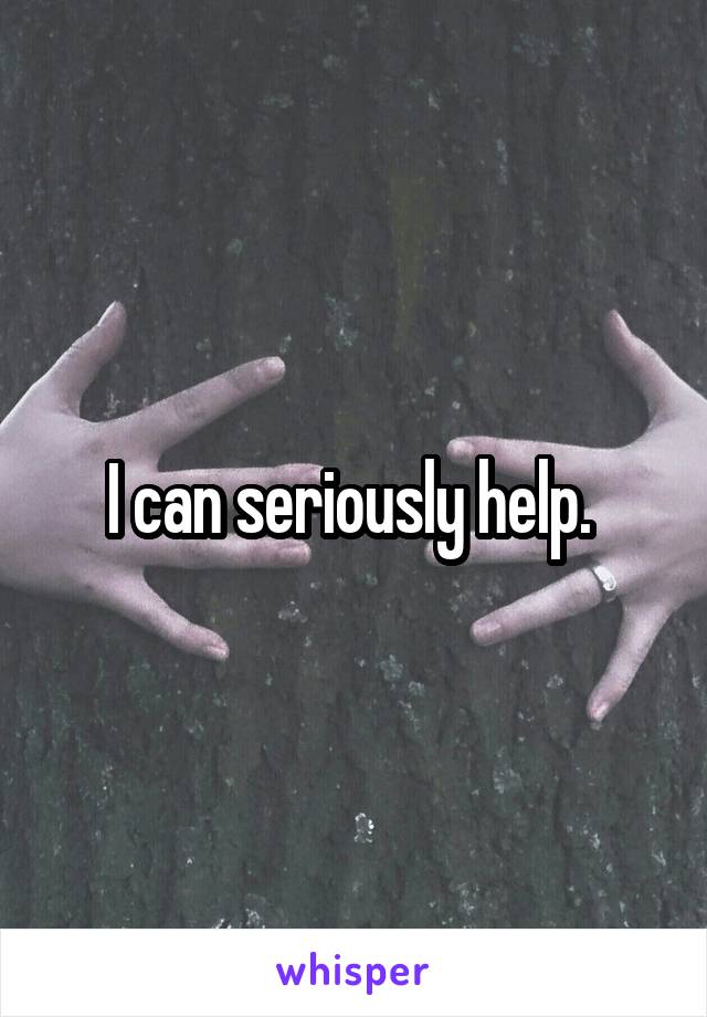 I can seriously help. 