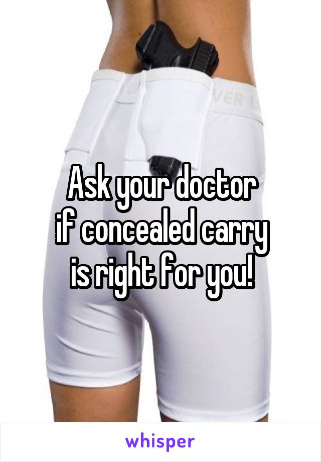 Ask your doctor
if concealed carry
is right for you!