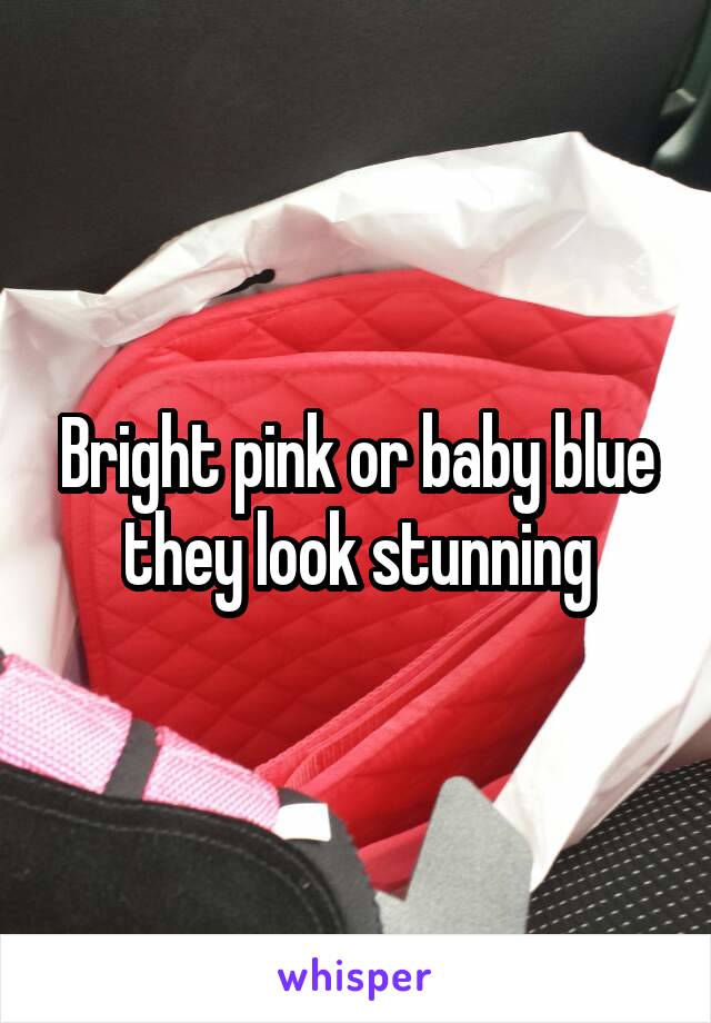 Bright pink or baby blue they look stunning