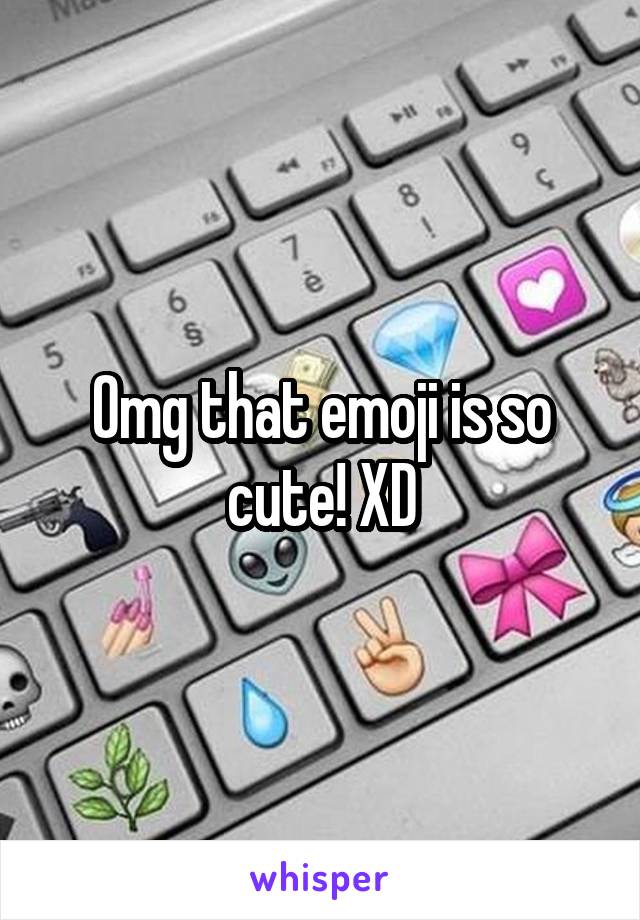 Omg that emoji is so cute! XD