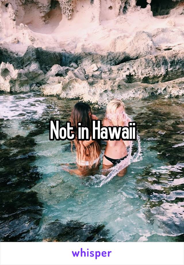 Not in Hawaii