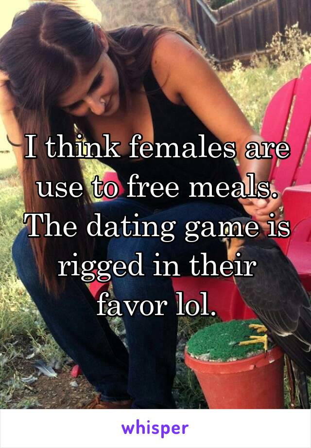 I think females are use to free meals. The dating game is rigged in their favor lol.