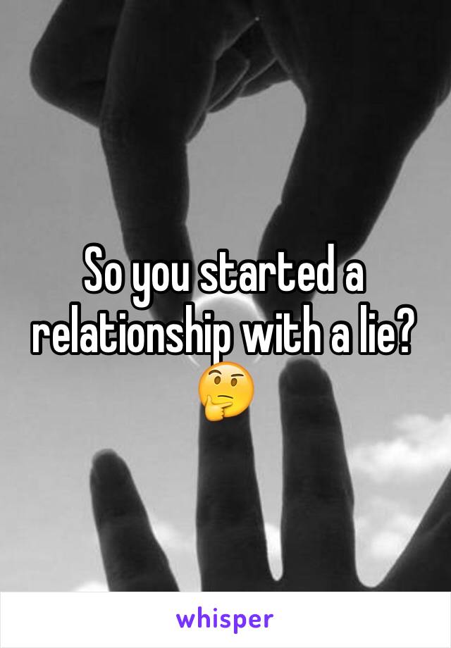 So you started a relationship with a lie? 🤔