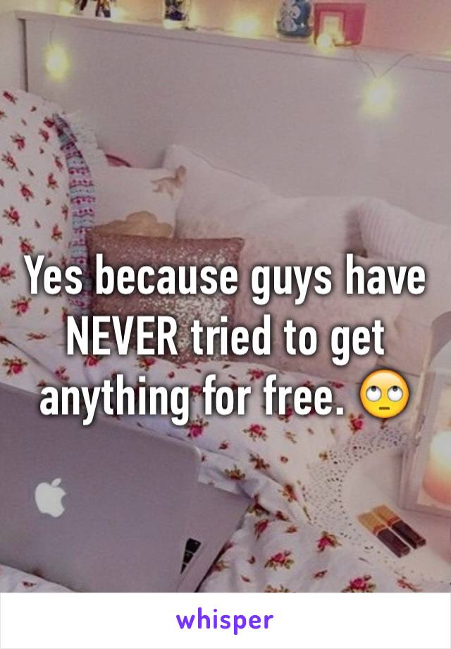 Yes because guys have NEVER tried to get anything for free. 🙄