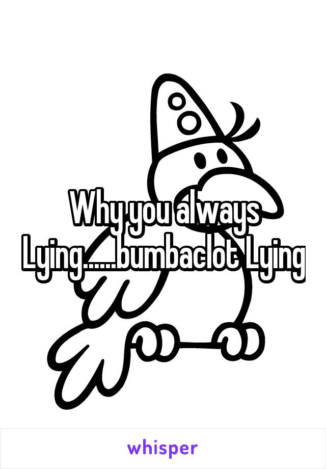 Why you always Lying......bumbaclot Lying