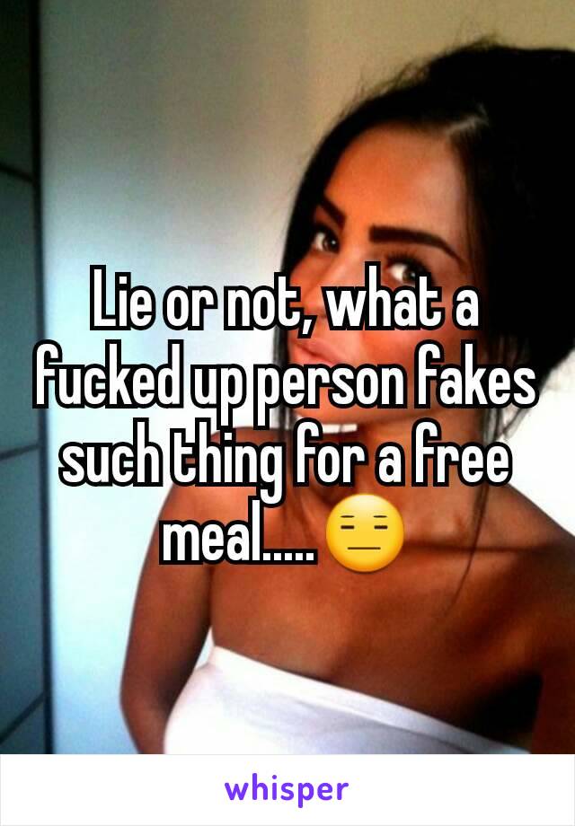 Lie or not, what a fucked up person fakes such thing for a free meal.....😑