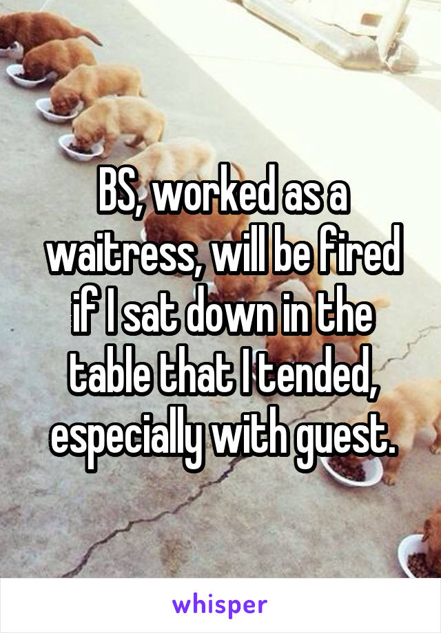 BS, worked as a waitress, will be fired if I sat down in the table that I tended, especially with guest.