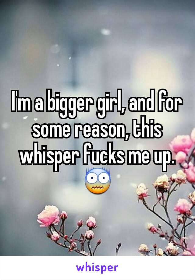 I'm a bigger girl, and for some reason, this whisper fucks me up. 😨