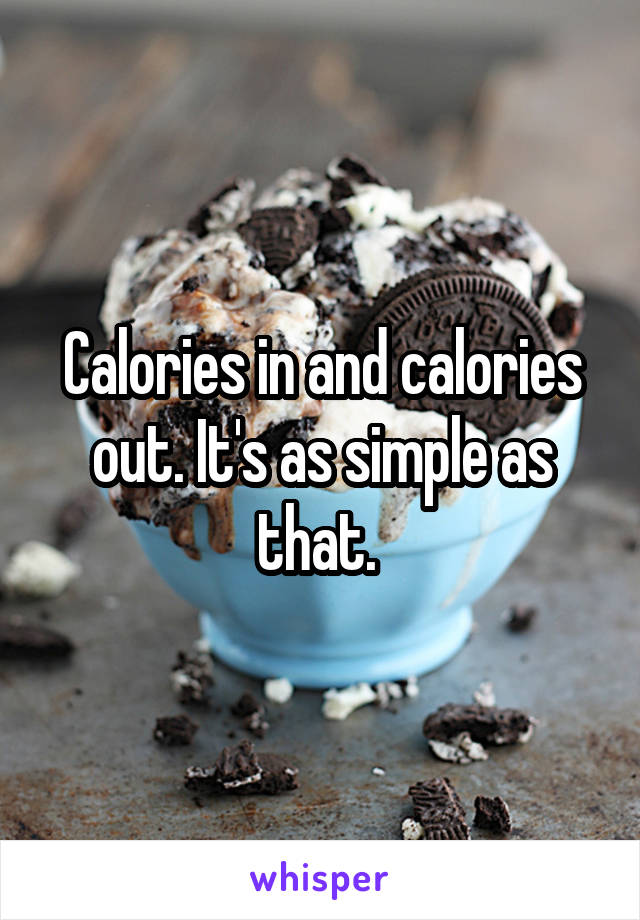 Calories in and calories out. It's as simple as that. 