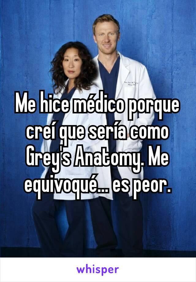 Me hice médico porque creí que sería como Grey's Anatomy. Me equivoqué... es peor.