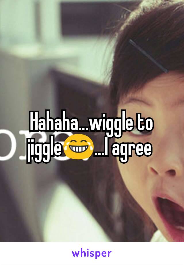 Hahaha...wiggle to jiggle😂...I agree 