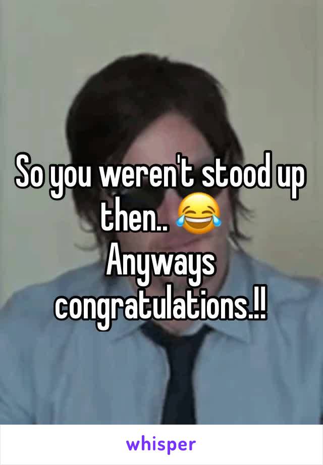 So you weren't stood up then.. 😂
Anyways congratulations.!! 