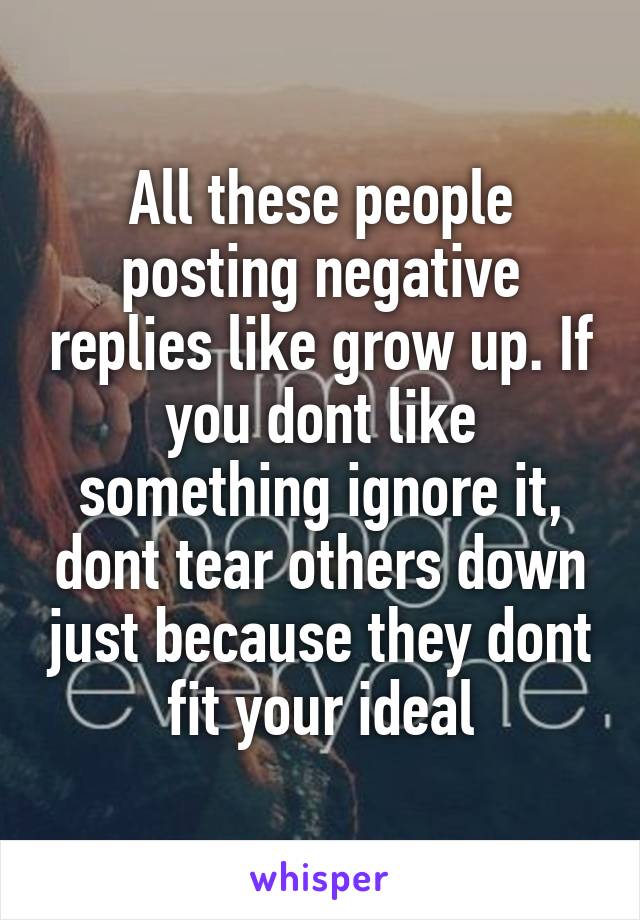 All these people posting negative replies like grow up. If you dont like something ignore it, dont tear others down just because they dont fit your ideal