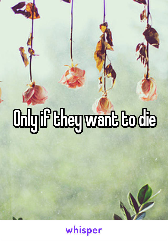 Only if they want to die