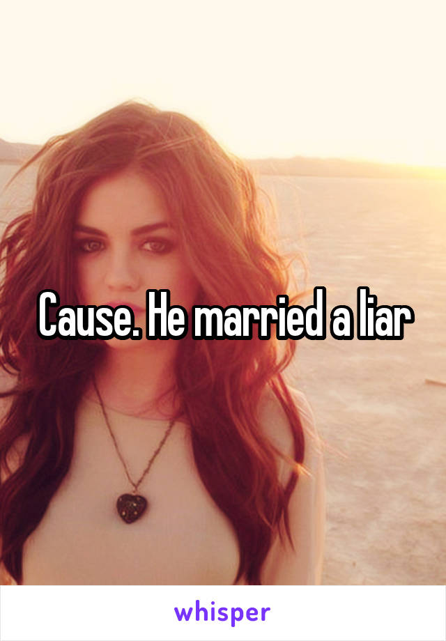 Cause. He married a liar