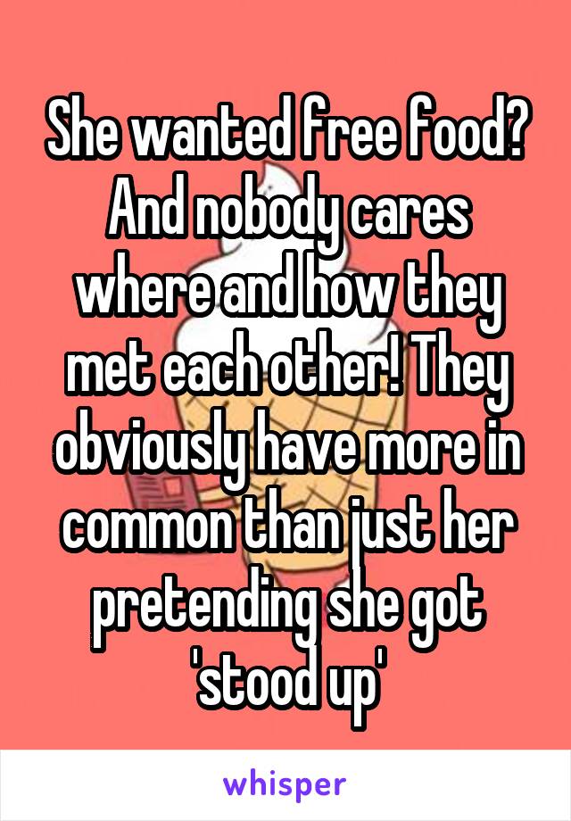 She wanted free food? And nobody cares where and how they met each other! They obviously have more in common than just her pretending she got 'stood up'