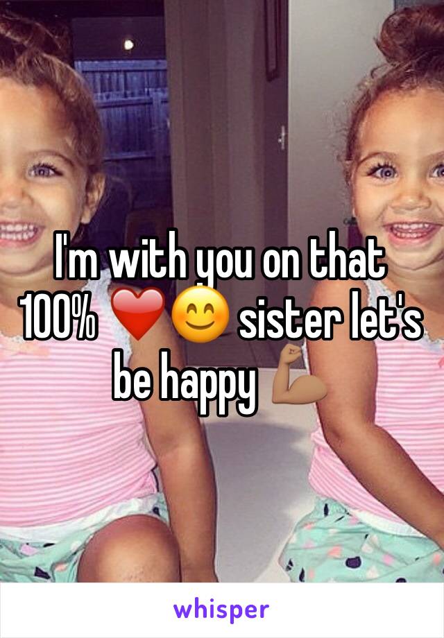 I'm with you on that 100% ❤️😊 sister let's be happy 💪🏽