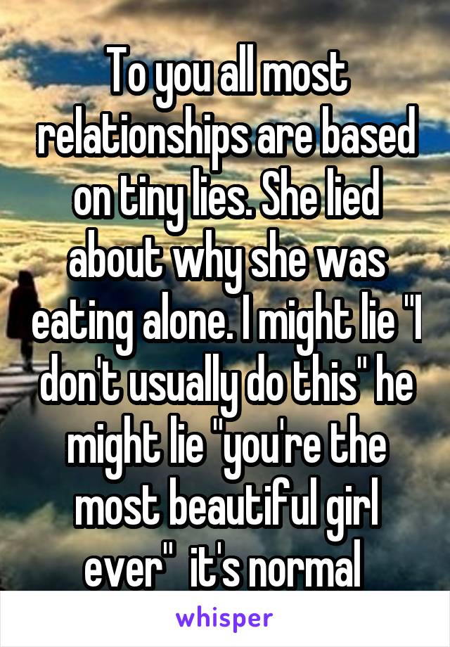 To you all most relationships are based on tiny lies. She lied about why she was eating alone. I might lie "I don't usually do this" he might lie "you're the most beautiful girl ever"  it's normal 