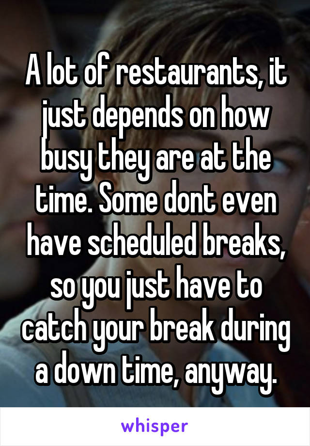 A lot of restaurants, it just depends on how busy they are at the time. Some dont even have scheduled breaks, so you just have to catch your break during a down time, anyway.