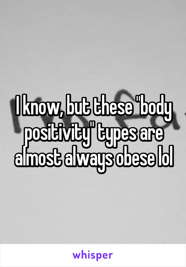 I know, but these "body positivity" types are almost always obese lol