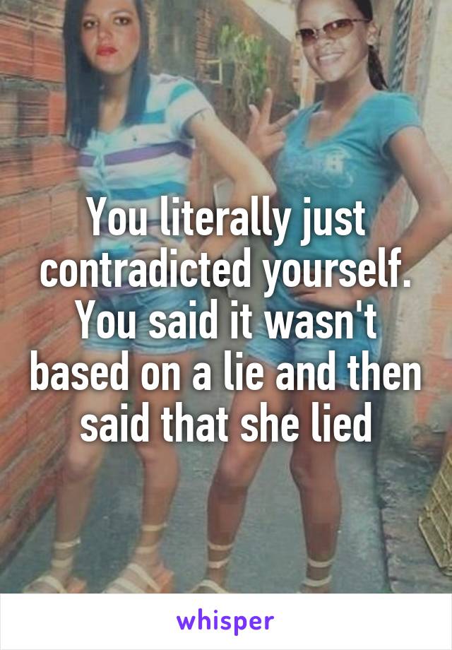 You literally just contradicted yourself. You said it wasn't based on a lie and then said that she lied