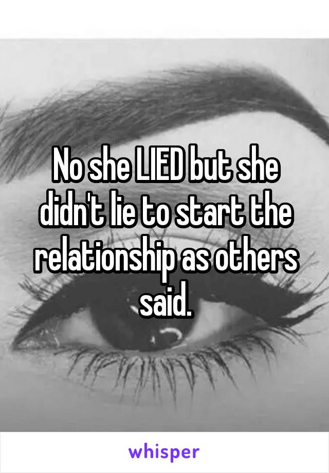 No she LIED but she didn't lie to start the relationship as others said.