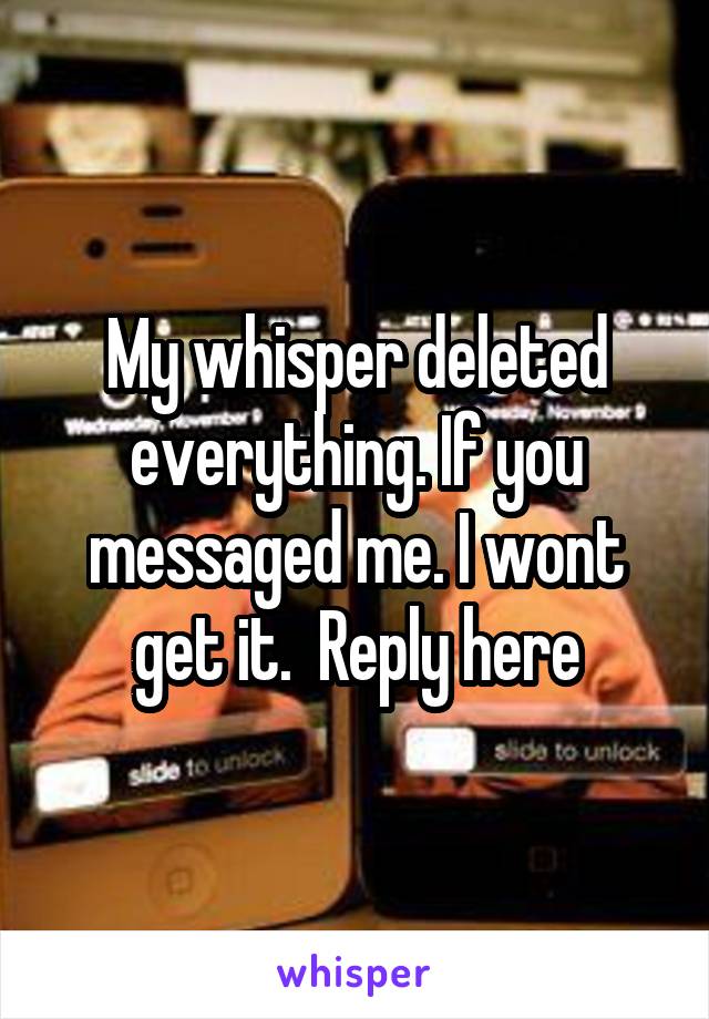My whisper deleted everything. If you messaged me. I wont get it.  Reply here